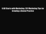 Read It All Starts with Marketing: 201 Marketing Tips for Growing a Dental Practice Ebook Free