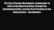 Read The Life of George Washington Commander in Chief of the American Army Through the Revolutionary