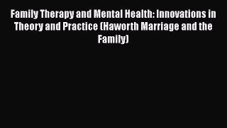 [PDF] Family Therapy and Mental Health: Innovations in Theory and Practice (Haworth Marriage