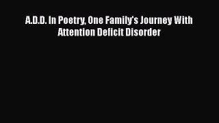 Download A.D.D. In Poetry One Family's Journey With Attention Deficit Disorder PDF Free