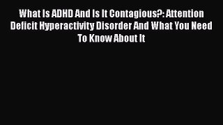 Read What Is ADHD And Is It Contagious?: Attention Deficit Hyperactivity Disorder And What