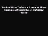 Read Woodrow Wilson: The Years of Preparation. Wilson Supplemental Volumes (Papers of Woodrow