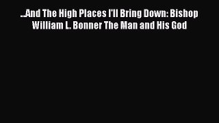 Download ...And The High Places I'll Bring Down: Bishop William L. Bonner The Man and His God