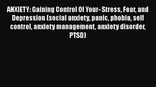 Read ANXIETY: Gaining Control Of Your- Stress Fear and Depression (social anxiety panic phobia