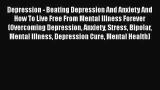 Read Depression - Beating Depression And Anxiety And How To Live Free From Mental Illness Forever
