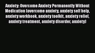 Read Anxiety: Overcome Anxiety Permanently Without Medication (overcome anxiety anxiety self