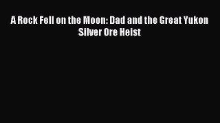 Read A Rock Fell on the Moon: Dad and the Great Yukon Silver Ore Heist Ebook Free