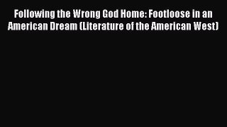 Download Following the Wrong God Home: Footloose in an American Dream (Literature of the American