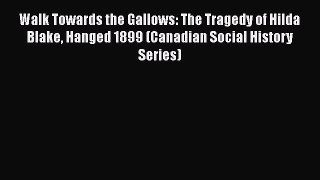 Read Walk Towards the Gallows: The Tragedy of Hilda Blake Hanged 1899 (Canadian Social History