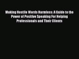 Read Making Hostile Words Harmless: A Guide to the Power of Positive Speaking For Helping Professionals
