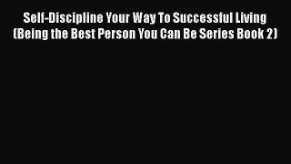 Read Self-Discipline Your Way To Successful Living (Being the Best Person You Can Be Series