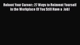 Read Reboot Your Career:: 27 Ways to Reinvent Yourself in the Workplace (If You Still Have