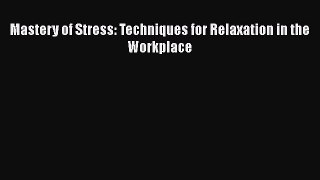 Read Mastery of Stress: Techniques for Relaxation in the Workplace Ebook
