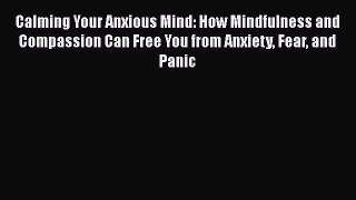 Read Calming Your Anxious Mind: How Mindfulness and Compassion Can Free You from Anxiety Fear