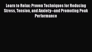 Read Learn to Relax: Proven Techniques for Reducing Stress Tension and Anxiety--and Promoting