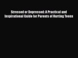 Read Stressed or Depressed: A Practical and Inspirational Guide for Parents of Hurting Teens