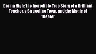 Read Drama High: The Incredible True Story of a Brilliant Teacher a Struggling Town and the