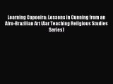 Download Learning Capoeira: Lessons in Cunning from an Afro-Brazilian Art (Aar Teaching Religious