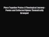 Read Piece Together Praise: A Theological Journey - Poems and Collected Hymns Thematically