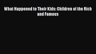 PDF What Happened to Their Kids: Children of the Rich and Famous Free Books