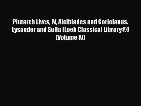Download Plutarch Lives IV Alcibiades and Coriolanus. Lysander and Sulla (Loeb Classical Library®)