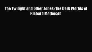 Download The Twilight and Other Zones: The Dark Worlds of Richard Matheson  EBook