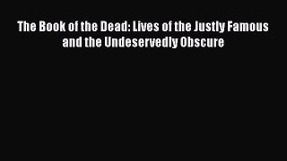 PDF The Book of the Dead: Lives of the Justly Famous and the Undeservedly Obscure  Read Online