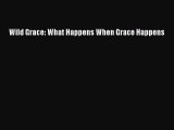 PDF Wild Grace: What Happens When Grace Happens  EBook