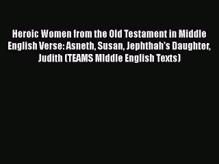 Read Heroic Women from the Old Testament in Middle English Verse: Asneth Susan Jephthah's Daughter