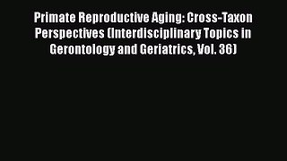 PDF Primate Reproductive Aging: Cross-Taxon Perspectives (Interdisciplinary Topics in Gerontology