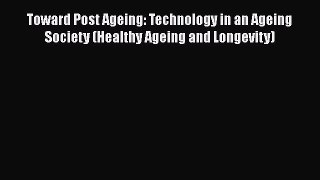 PDF Toward Post Ageing: Technology in an Ageing Society (Healthy Ageing and Longevity) Ebook