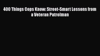 PDF 400 Things Cops Know: Street-Smart Lessons from a Veteran Patrolman Free Books