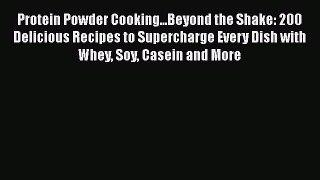 Read Protein Powder Cooking...Beyond the Shake: 200 Delicious Recipes to Supercharge Every