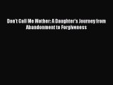 Download Don't Call Me Mother: A Daughter's Journey from Abandonment to Forgiveness  Read Online