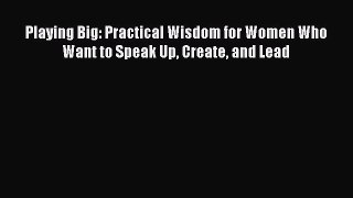 Download Playing Big: Practical Wisdom for Women Who Want to Speak Up Create and Lead PDF Online