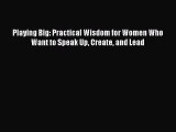 Download Playing Big: Practical Wisdom for Women Who Want to Speak Up Create and Lead PDF Online