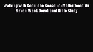 Read Walking with God in the Season of Motherhood: An Eleven-Week Devotional Bible Study PDF