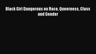 Read Black Girl Dangerous on Race Queerness Class and Gender Ebook Free