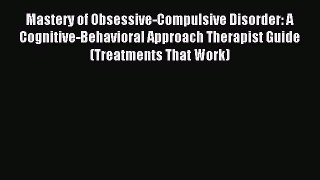 Read Mastery of Obsessive-Compulsive Disorder: A Cognitive-Behavioral Approach Therapist Guide