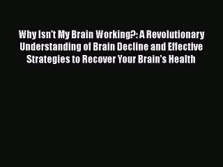 Read Why Isn't My Brain Working?: A Revolutionary Understanding of Brain Decline and Effective