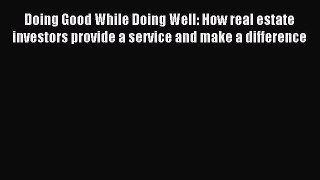Read Doing Good While Doing Well: How real estate investors provide a service and make a difference