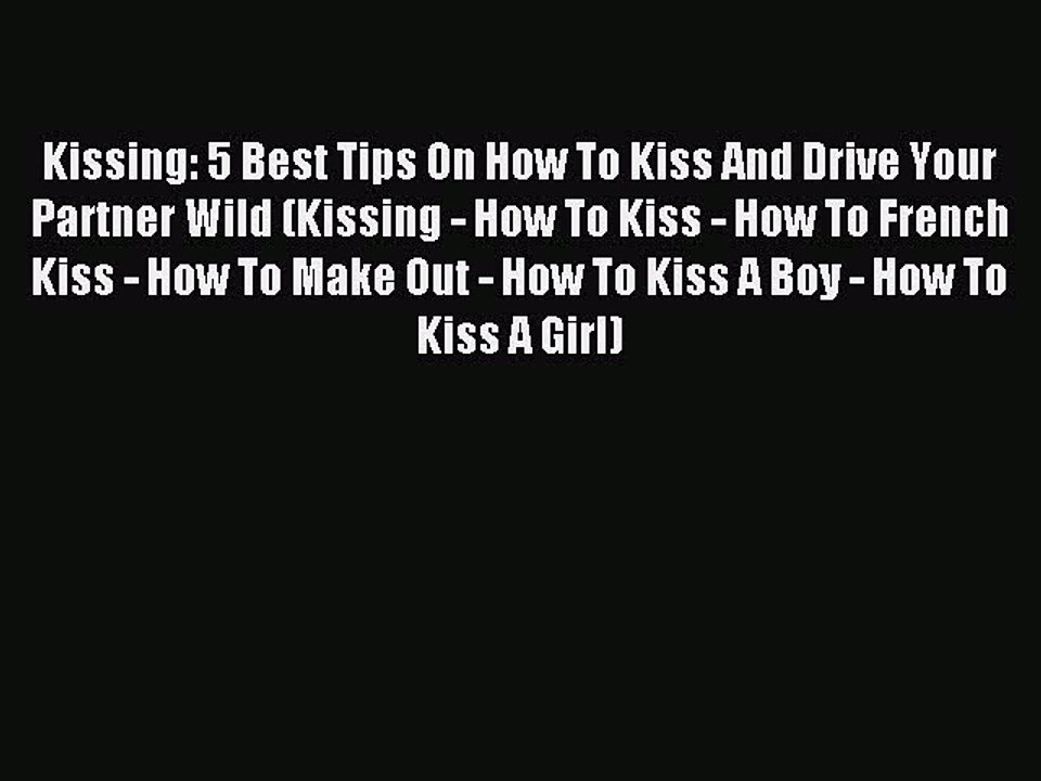 Read Kissing: 5 Best Tips On How To Kiss And Drive Your Partner Wild (Kissing - How To Kiss