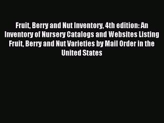 Read Fruit Berry and Nut Inventory 4th edition: An Inventory of Nursery Catalogs and Websites