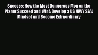 Read Success: How the Most Dangerous Men on the Planet Succeed and Win!: Develop a US NAVY