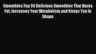 Read Smoothies:Top 30 Delicious Smoothies That Burns Fat Increases Your Metabolism and Keeps