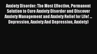 Read Anxiety Disorder: The Most Effective Permanent Solution to Cure Anxiety Disorder and Discover