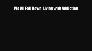Download We All Fall Down: Living with Addiction Free Books