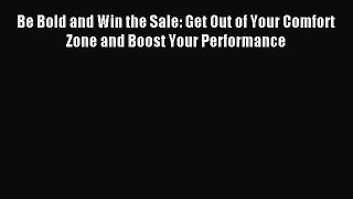 Read Be Bold and Win the Sale: Get Out of Your Comfort Zone and Boost Your Performance Ebook