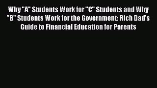 Read Why A Students Work for C Students and Why B Students Work for the Government: Rich Dad's