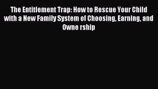 Read The Entitlement Trap: How to Rescue Your Child with a New Family System of Choosing Earning